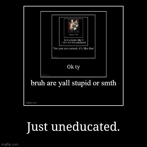 Just uneducated. | image tagged in funny,demotivationals | made w/ Imgflip demotivational maker