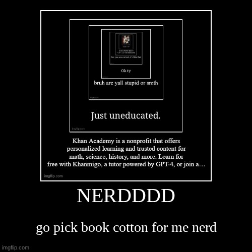 NERDDDD | go pick book cotton for me nerd | image tagged in demotivationals | made w/ Imgflip demotivational maker