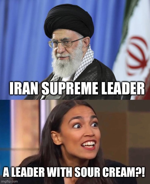 Supreme IdiAOC | IRAN SUPREME LEADER; A LEADER WITH SOUR CREAM?! | image tagged in iran's supreme leader ali khamenei,crazy aoc,memes | made w/ Imgflip meme maker