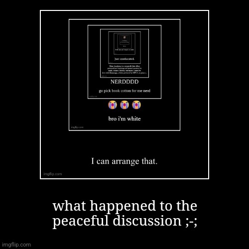 what happened to the peaceful discussion ;-; | image tagged in funny,demotivationals | made w/ Imgflip demotivational maker