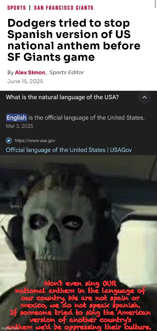 Cultural invasion | Won't even sing OUR national anthem in the language of our country. We are not spain or mexico, we do not speak spanish. If someone tried to sing the American version of another country's anthem we'd be oppressing their culture. | image tagged in cod mw2022 ghost | made w/ Imgflip meme maker