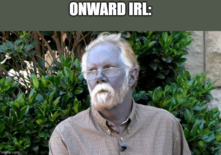 ONWARD IRL: | image tagged in onward,pixar,movie | made w/ Imgflip meme maker