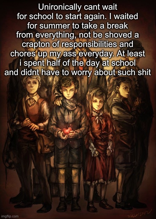 Cuties | Unironically cant wait for school to start again. I waited for summer to take a break from everything, not be shoved a crapton of responsibilities and chores up my ass everyday. At least i spent half of the day at school and didnt have to worry about such shit | image tagged in cuties | made w/ Imgflip meme maker
