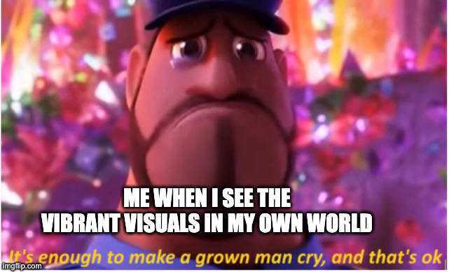 It's enough to make a grown man cry and that's ok | ME WHEN I SEE THE VIBRANT VISUALS IN MY OWN WORLD | image tagged in it's enough to make a grown man cry and that's ok | made w/ Imgflip meme maker