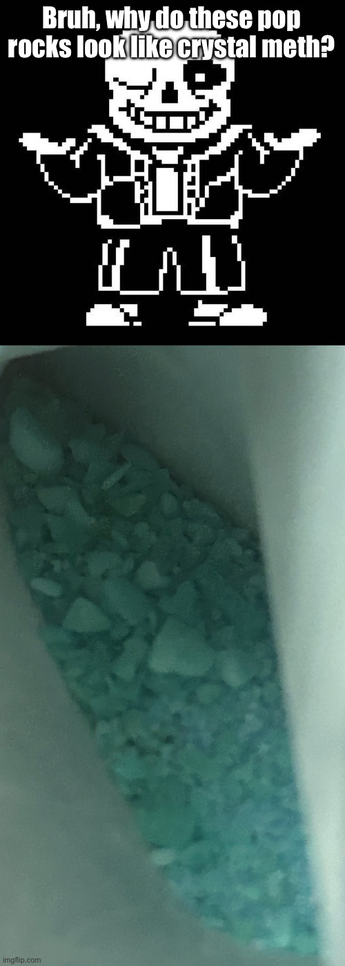 I’m scared. | Bruh, why do these pop rocks look like crystal meth? | image tagged in sans undertale | made w/ Imgflip meme maker