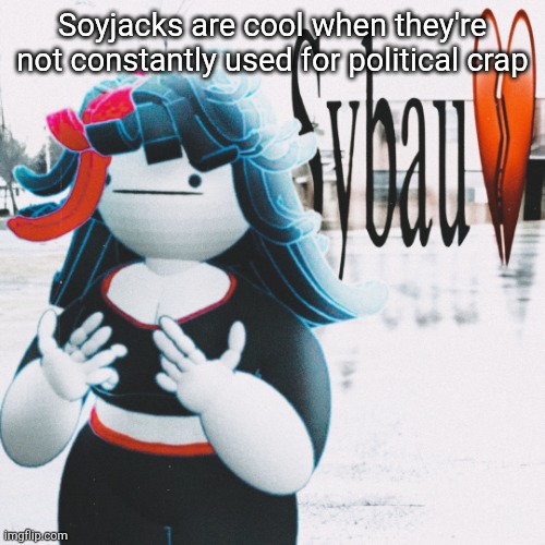 Claire sybau | Soyjacks are cool when they're not constantly used for political crap | image tagged in claire sybau | made w/ Imgflip meme maker