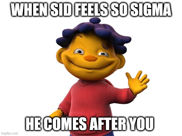 Sid Feels So Sigma | WHEN SID FEELS SO SIGMA; HE COMES AFTER YOU | image tagged in sigma | made w/ Imgflip meme maker