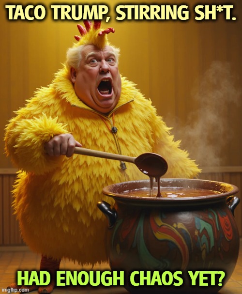 TACO Trump, stirring the stuff, setting folks against each other | TACO TRUMP, STIRRING SH*T. HAD ENOUGH CHAOS YET? | image tagged in taco trump stirring the stuff setting folks against each other,trump,stirring,stuff,chaos | made w/ Imgflip meme maker