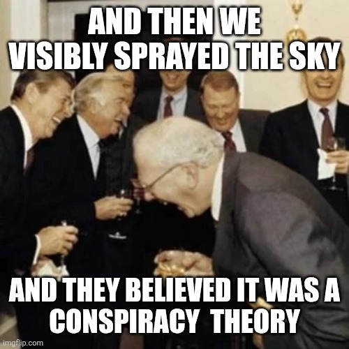 Warren buffet laugh | AND THEN WE VISIBLY SPRAYED THE SKY; AND THEY BELIEVED IT WAS A
CONSPIRACY  THEORY | image tagged in warren buffet laugh | made w/ Imgflip meme maker