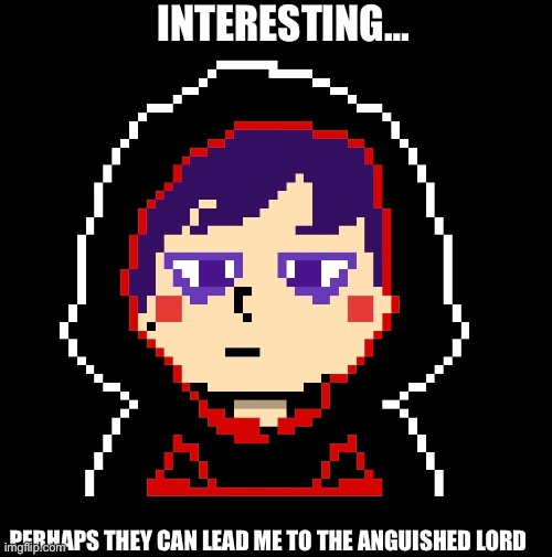PERHAPS THEY CAN LEAD ME TO THE ANGUISHED LORD INTERESTING… | made w/ Imgflip meme maker