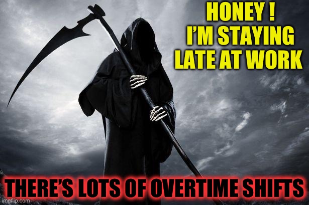 Death | HONEY ! I’M STAYING LATE AT WORK THERE’S LOTS OF OVERTIME SHIFTS | image tagged in death | made w/ Imgflip meme maker