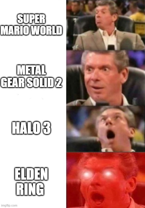 Mr. McMahon reaction | SUPER MARIO WORLD; METAL GEAR SOLID 2; HALO 3; ELDEN RING | image tagged in mr mcmahon reaction | made w/ Imgflip meme maker