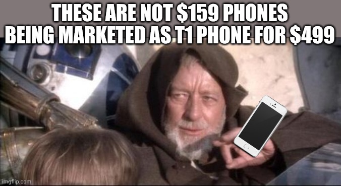 Only trump would think he could spin a cheap POS into savings... | THESE ARE NOT $159 PHONES BEING MARKETED AS T1 PHONE FOR $499 | image tagged in memes,these aren't the droids you were looking for | made w/ Imgflip meme maker