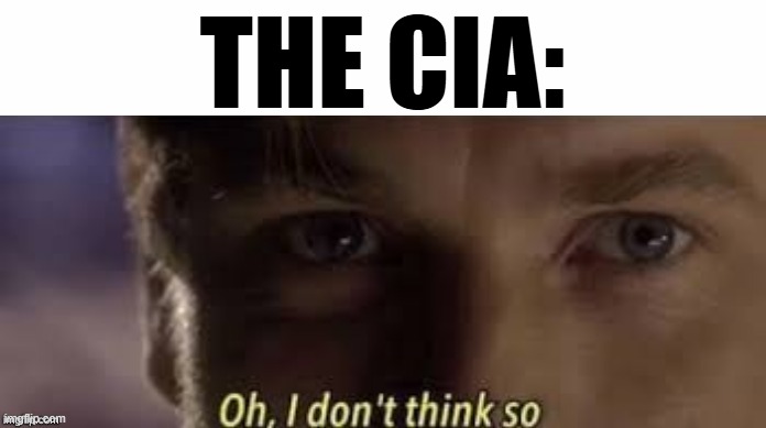 Oh, I don't think so | THE CIA: | image tagged in oh i don't think so | made w/ Imgflip meme maker