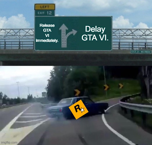 GTA VI is not released yet. | Release GTA VI immediately. Delay GTA VI. | image tagged in memes,left exit 12 off ramp,gta 6,waiting | made w/ Imgflip meme maker