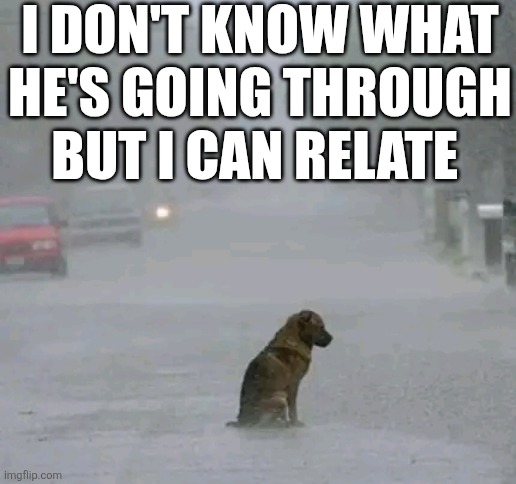 I Don't Know What He's Going Through But I Can Relate | I DON'T KNOW WHAT HE'S GOING THROUGH BUT I CAN RELATE | image tagged in chrisjoines1 | made w/ Imgflip meme maker