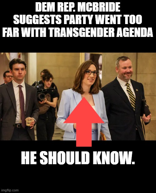 DEM REP. MCBRIDE SUGGESTS PARTY WENT TOO FAR WITH TRANSGENDER AGENDA; HE SHOULD KNOW. | made w/ Imgflip meme maker