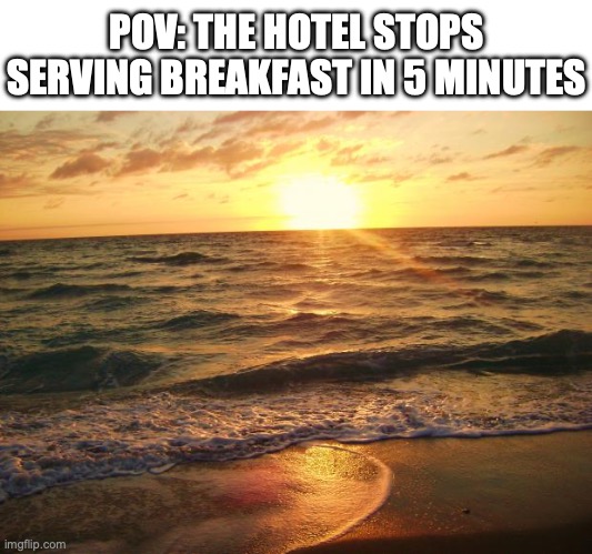 why do they stop serving so early | POV: THE HOTEL STOPS SERVING BREAKFAST IN 5 MINUTES | image tagged in florida sunrise,hotel,breakfast,pov,vacation | made w/ Imgflip meme maker