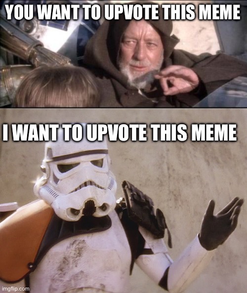 Upvotes are optional | YOU WANT TO UPVOTE THIS MEME; I WANT TO UPVOTE THIS MEME | image tagged in these aren't the droids you were looking for,move along sand trooper star wars | made w/ Imgflip meme maker
