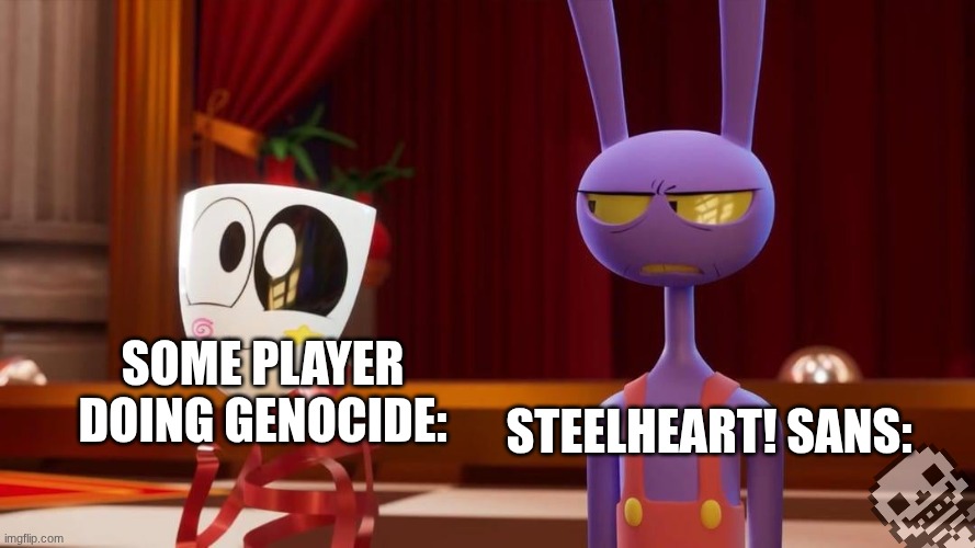 he absolutely hates genocide. more than the other sanses. | STEELHEART! SANS:; SOME PLAYER DOING GENOCIDE: | image tagged in happy gangle angry jax | made w/ Imgflip meme maker