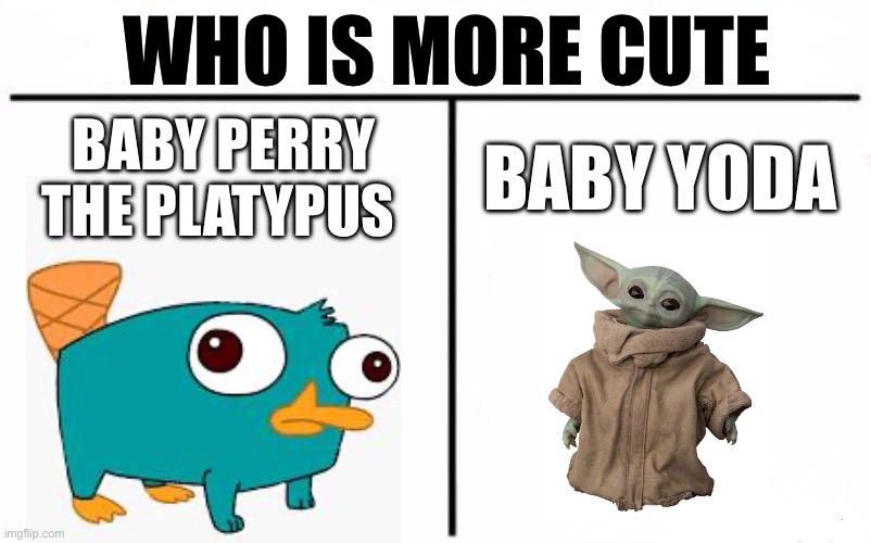 I need to know | WHO IS MORE CUTE; BABY YODA; BABY PERRY THE PLATYPUS | image tagged in who would win blank | made w/ Imgflip meme maker