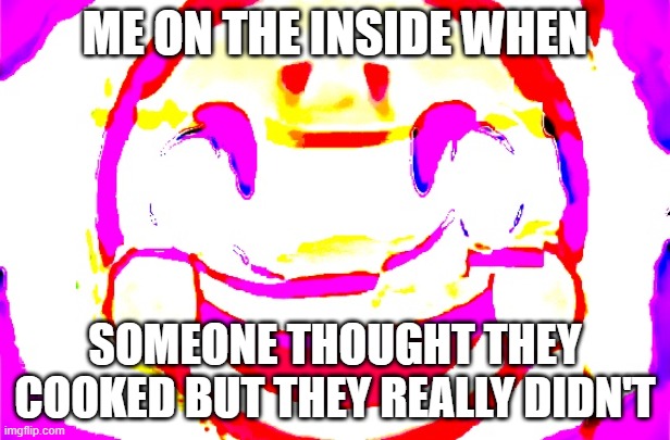 D E E P F R I E D | ME ON THE INSIDE WHEN; SOMEONE THOUGHT THEY COOKED BUT THEY REALLY DIDN'T | image tagged in d e e p f r i e d | made w/ Imgflip meme maker