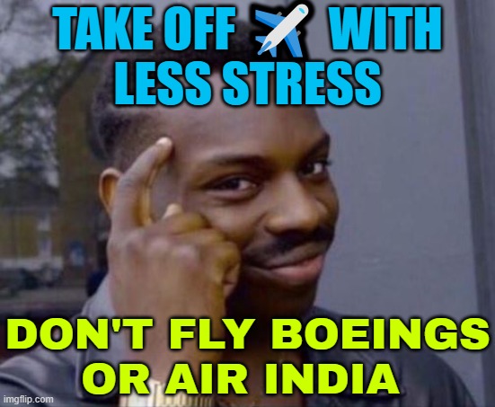 Take Off With Less Stress; Don't Fly Boeings Or Air India | TAKE OFF ✈️ WITH
LESS STRESS; DON'T FLY BOEINGS
OR AIR INDIA | image tagged in black guy pointing at head,boeing,airplane,india,plane crash,disaster | made w/ Imgflip meme maker