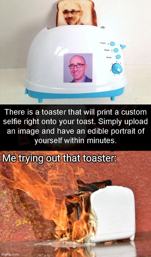 When your toast is toast | Me trying out that toaster: | image tagged in selfie,toast,toaster,bad idea | made w/ Imgflip meme maker