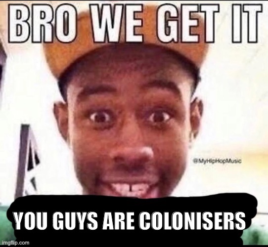 Bro we get it (blank) | YOU GUYS ARE COLONISERS | image tagged in bro we get it blank | made w/ Imgflip meme maker