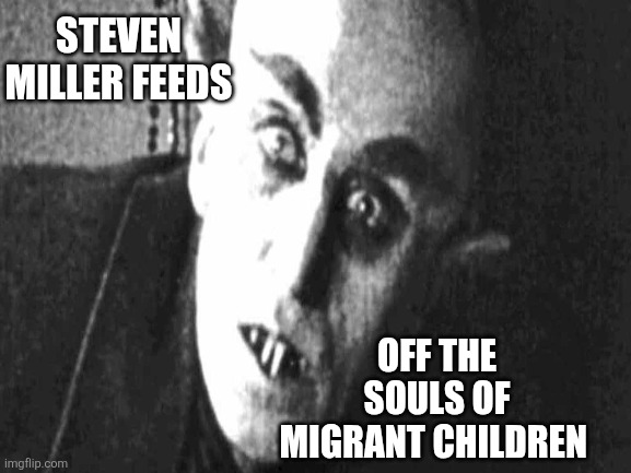 STEVEN MILLER FEEDS OFF THE SOULS OF MIGRANT CHILDREN | made w/ Imgflip meme maker