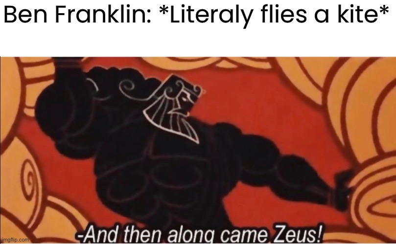 i guess | Ben Franklin: *Literaly flies a kite* | image tagged in and then along came zeus,funny | made w/ Imgflip meme maker