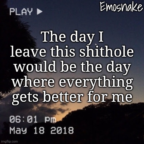 All I've done is made myself a HORRIBLE digital footprint | The day I leave this shithole would be the day where everything gets better for me | image tagged in emosnake's dreamy temp | made w/ Imgflip meme maker
