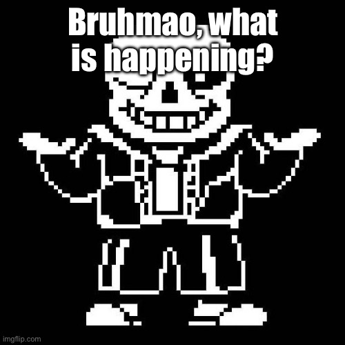 lol… | Bruhmao, what is happening? | image tagged in sans undertale | made w/ Imgflip meme maker