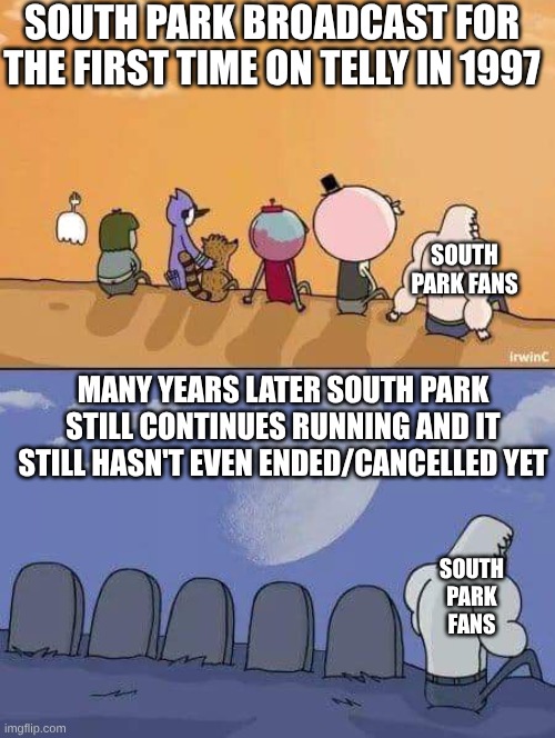 Will South Park ever end? | SOUTH PARK BROADCAST FOR THE FIRST TIME ON TELLY IN 1997; SOUTH PARK FANS; MANY YEARS LATER SOUTH PARK STILL CONTINUES RUNNING AND IT STILL HASN'T EVEN ENDED/CANCELLED YET; SOUTH PARK FANS | image tagged in regular show graves,south park,many years later | made w/ Imgflip meme maker