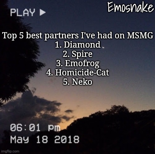 Emosnake's dreamy temp | Top 5 best partners I've had on MSMG
1. Diamond
2. Spire
3. Emofrog
4. Homicide-Cat
5. Neko | image tagged in emosnake's dreamy temp | made w/ Imgflip meme maker