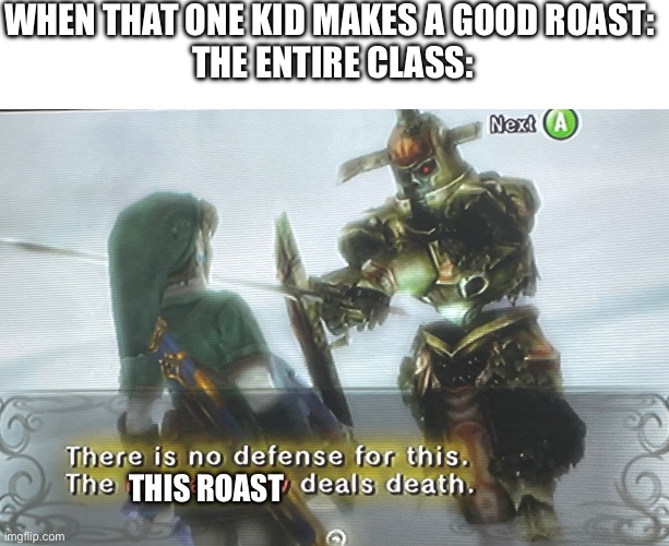 There is no defense for this. X deals death | WHEN THAT ONE KID MAKES A GOOD ROAST: 
THE ENTIRE CLASS:; THIS ROAST | image tagged in there is no defense for this x deals death,legend of zelda,link,real,memes,funny | made w/ Imgflip meme maker
