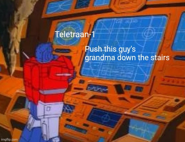 Teletraan-1; Push this guy's grandma down the stairs | made w/ Imgflip meme maker