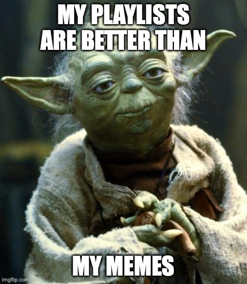 Star Wars Yoda | MY PLAYLISTS ARE BETTER THAN; MY MEMES | image tagged in memes,star wars yoda | made w/ Imgflip meme maker