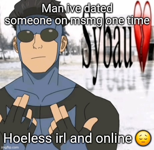 Mark sybau | Man ive dated someone on msmg one time; Hoeless irl and online 😔 | image tagged in mark sybau | made w/ Imgflip meme maker