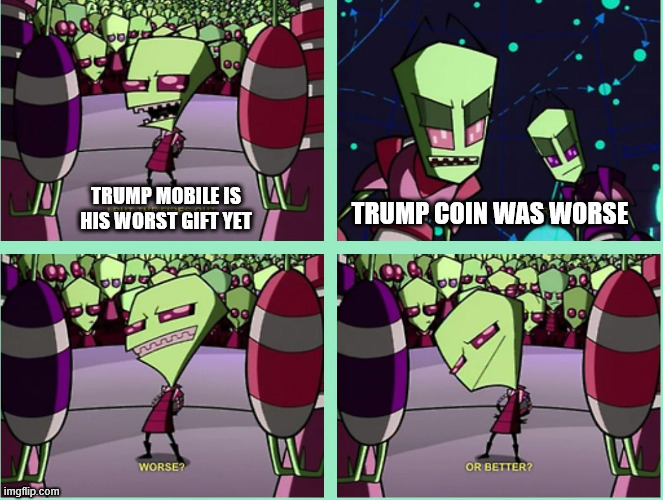 invader Zim Worse or Better meme | TRUMP MOBILE IS HIS WORST GIFT YET TRUMP COIN WAS WORSE | image tagged in invader zim worse or better meme | made w/ Imgflip meme maker