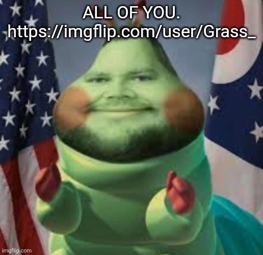 Cater pillar | ALL OF YOU. https://imgflip.com/user/Grass_ | image tagged in cater pillar | made w/ Imgflip meme maker