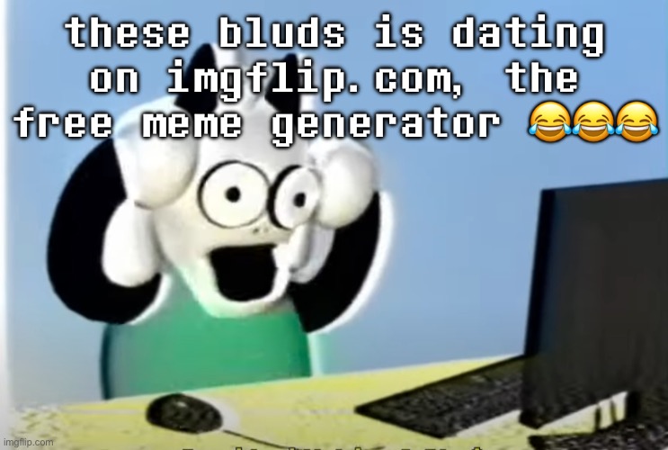 ralsei computer | these bluds is dating on imgflip.com, the free meme generator 😂😂😂 | image tagged in ralsei computer | made w/ Imgflip meme maker