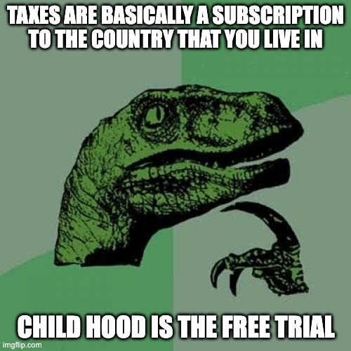 Dino meme the 6th | TAXES ARE BASICALLY A SUBSCRIPTION TO THE COUNTRY THAT YOU LIVE IN; CHILD HOOD IS THE FREE TRIAL | image tagged in memes,philosoraptor | made w/ Imgflip meme maker