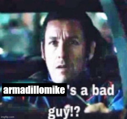 X is a bad guy!? | armadillomike | image tagged in x is a bad guy | made w/ Imgflip meme maker