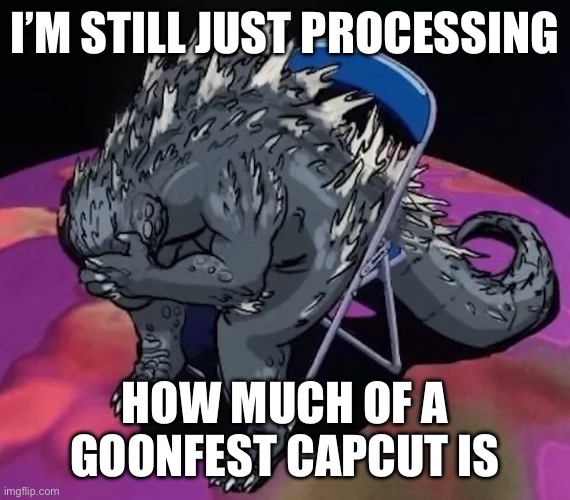 Like CapCut is just an absolute goonfest… | I’M STILL JUST PROCESSING; HOW MUCH OF A GOONFEST CAPCUT IS | image tagged in godzilla sit meme of evangelion or smth idk | made w/ Imgflip meme maker