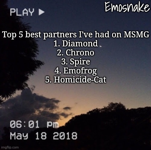 Update cuz I forgot Chrono | Top 5 best partners I've had on MSMG
1. Diamond
2. Chrono
3. Spire
4. Emofrog
5. Homicide-Cat | image tagged in emosnake's dreamy temp | made w/ Imgflip meme maker