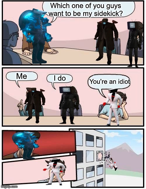 Elite dead | Which one of you guys want to be my sidekick? Me; I do; You’re an idiot | image tagged in memes,boardroom meeting suggestion | made w/ Imgflip meme maker