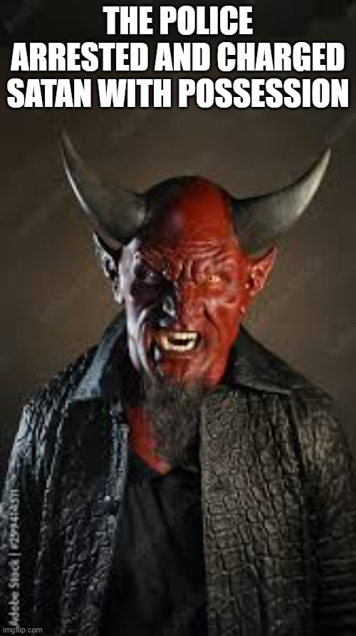 The police arrested the devil for possession. | THE POLICE ARRESTED AND CHARGED SATAN WITH POSSESSION | image tagged in fun,funny,devil,arrested,humor,play on words | made w/ Imgflip meme maker