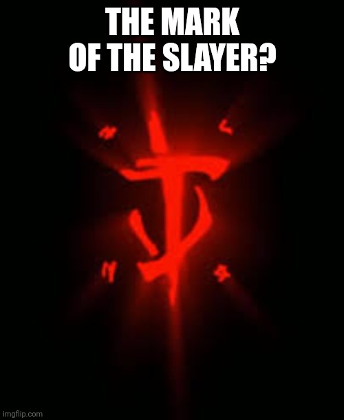 THE MARK OF THE SLAYER? | made w/ Imgflip meme maker