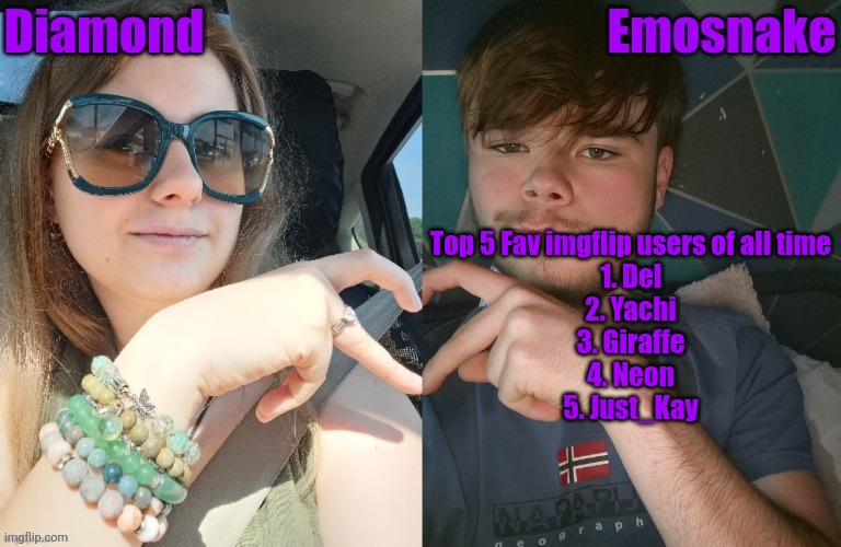 Top 5 Fav imgflip users of all time
1. Del
2. Yachi
3. Giraffe
4. Neon
5. Just_Kay | image tagged in diamond and es shared couple temp | made w/ Imgflip meme maker